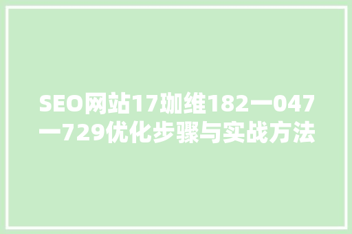 SEO网站17珈维182一047一729优化步骤与实战方法