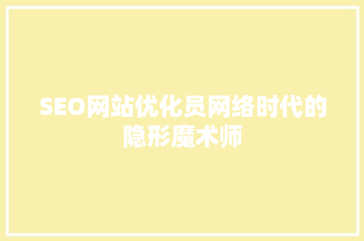 SEO网站优化员网络时代的隐形魔术师