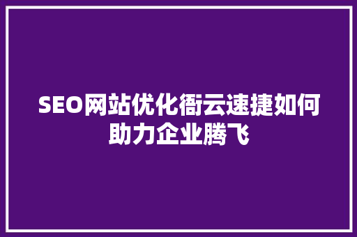 SEO网站优化衙云速捷如何助力企业腾飞