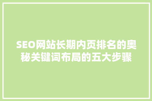 SEO网站长期内页排名的奥秘关键词布局的五大步骤
