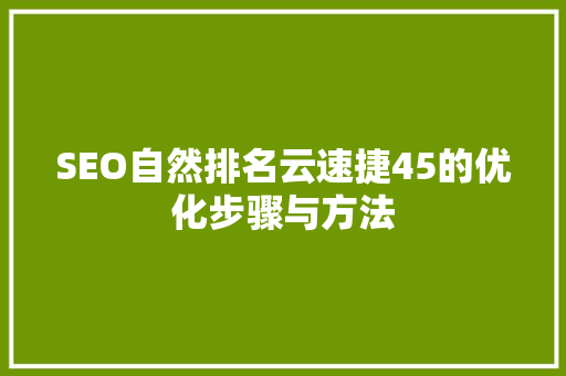 SEO自然排名云速捷45的优化步骤与方法
