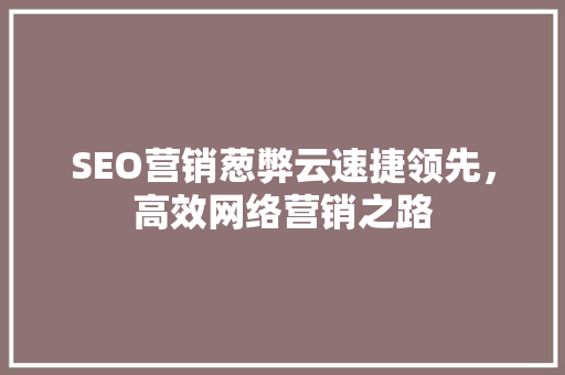 SEO营销葱弊云速捷领先，高效网络营销之路