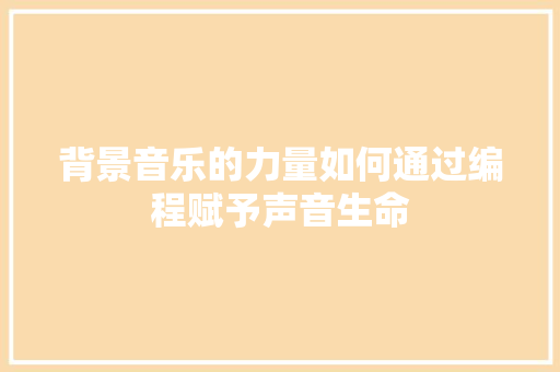 背景音乐的力量如何通过编程赋予声音生命