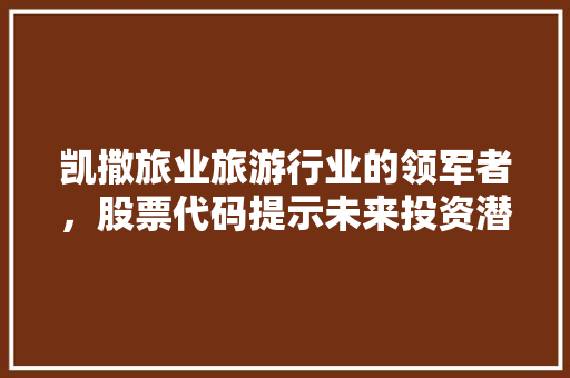 凯撒旅业旅游行业的领军者，股票代码提示未来投资潜力