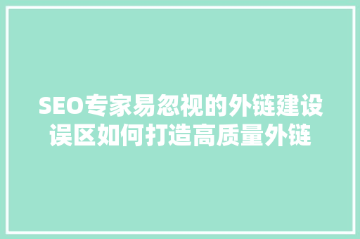 SEO专家易忽视的外链建设误区如何打造高质量外链  第1张