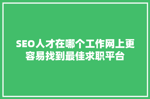 SEO人才在哪个工作网上更容易找到最佳求职平台