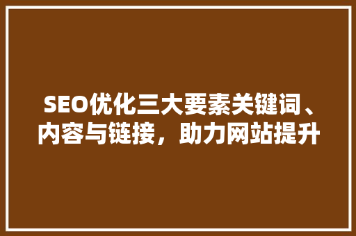SEO优化三大要素关键词、内容与链接，助力网站提升排名