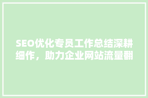 SEO优化专员工作总结深耕细作，助力企业网站流量翻倍