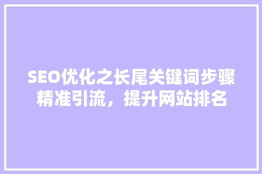 SEO优化之长尾关键词步骤精准引流，提升网站排名