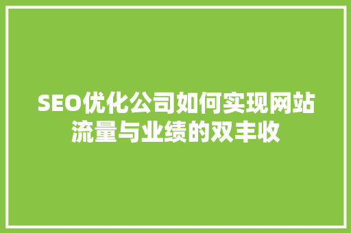 SEO优化公司如何实现网站流量与业绩的双丰收  第1张