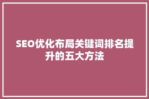 SEO优化布局关键词排名提升的五大方法  第1张