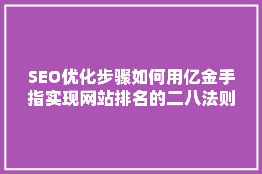 SEO优化步骤如何用亿金手指实现网站排名的二八法则