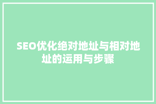 SEO优化绝对地址与相对地址的运用与步骤