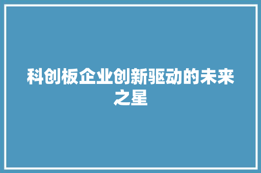 科创板企业创新驱动的未来之星