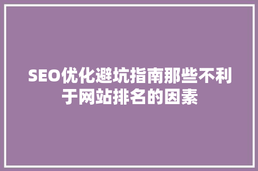 SEO优化避坑指南那些不利于网站排名的因素