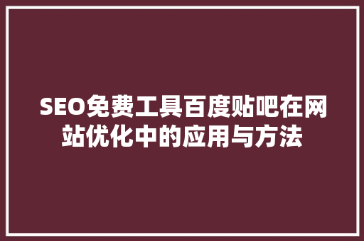 SEO免费工具百度贴吧在网站优化中的应用与方法  第1张