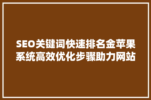 SEO关键词快速排名金苹果系统高效优化步骤助力网站腾飞