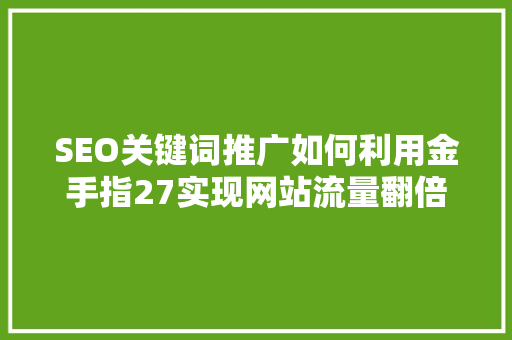 SEO关键词推广如何利用金手指27实现网站流量翻倍