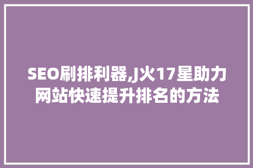 SEO刷排利器,J火17星助力网站快速提升排名的方法