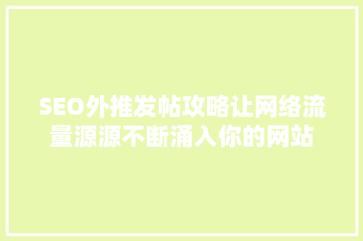SEO外推发帖攻略让网络流量源源不断涌入你的网站