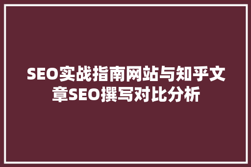 SEO实战指南网站与知乎文章SEO撰写对比分析