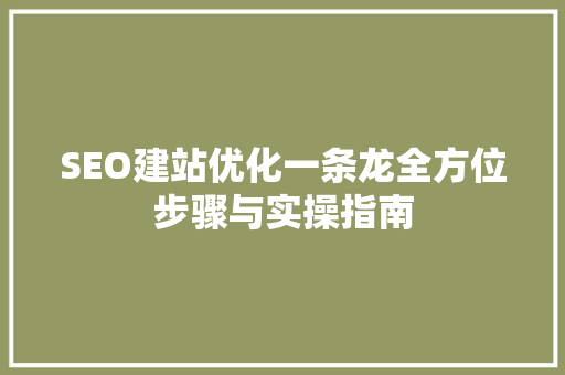 SEO建站优化一条龙全方位步骤与实操指南  第1张