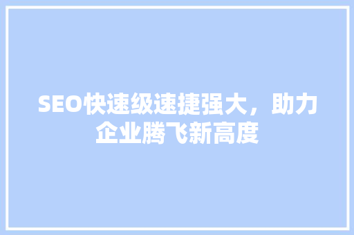SEO快速级速捷强大，助力企业腾飞新高度