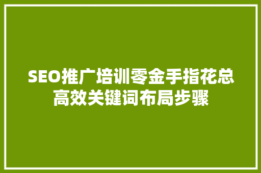SEO推广培训零金手指花总高效关键词布局步骤