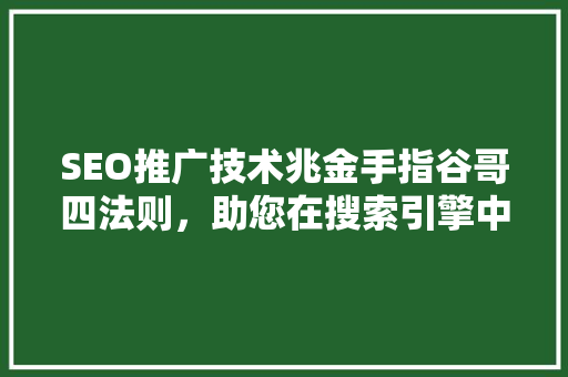 SEO推广技术兆金手指谷哥四法则，助您在搜索引擎中脱颖而出