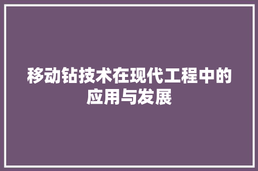 移动钻技术在现代工程中的应用与发展
