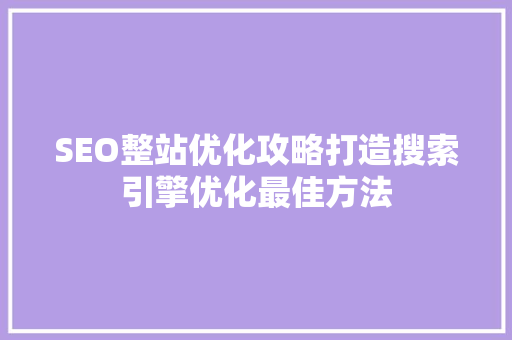 SEO整站优化攻略打造搜索引擎优化最佳方法