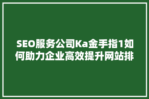 SEO服务公司Ka金手指1如何助力企业高效提升网站排名  第1张