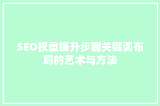 SEO权重提升步骤关键词布局的艺术与方法