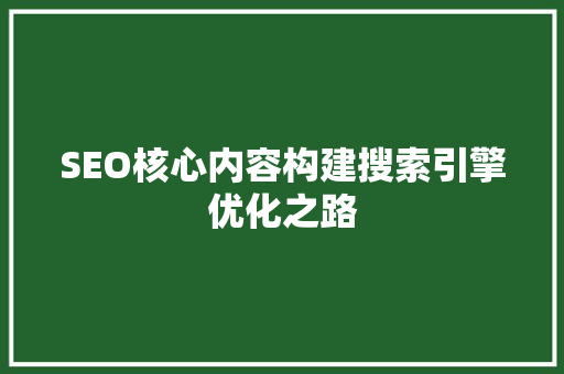 SEO核心内容构建搜索引擎优化之路
