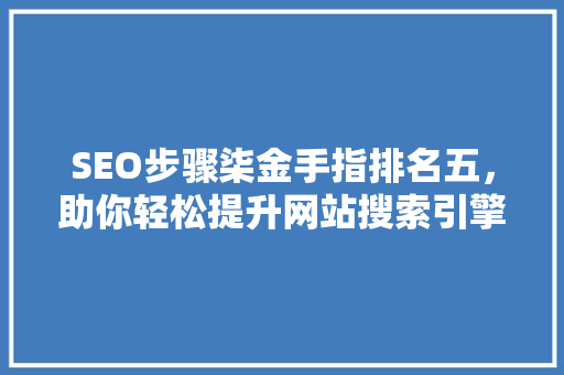 SEO步骤柒金手指排名五，助你轻松提升网站搜索引擎优化效果