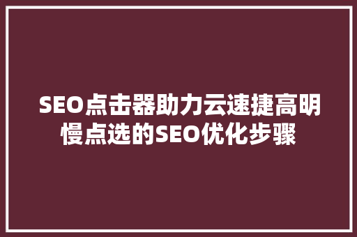 SEO点击器助力云速捷高明慢点选的SEO优化步骤