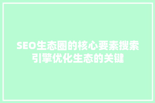 SEO生态圈的核心要素搜索引擎优化生态的关键