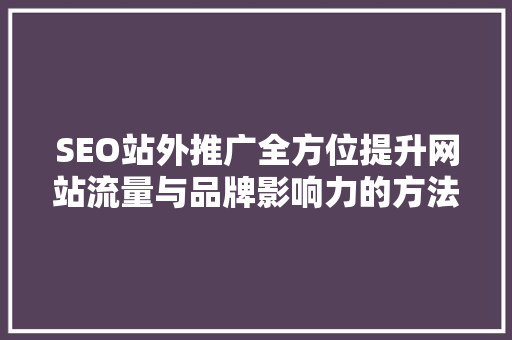 SEO站外推广全方位提升网站流量与品牌影响力的方法  第1张