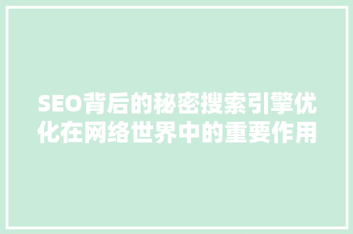 SEO背后的秘密搜索引擎优化在网络世界中的重要作用