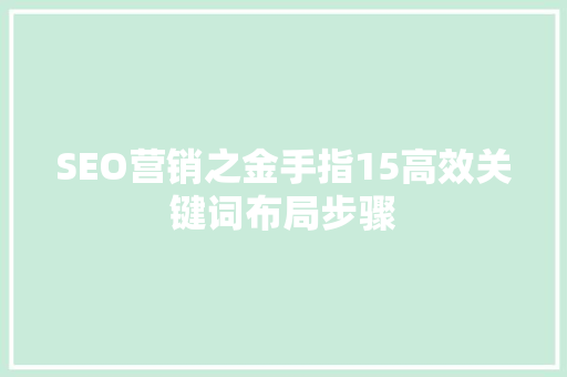 SEO营销之金手指15高效关键词布局步骤
