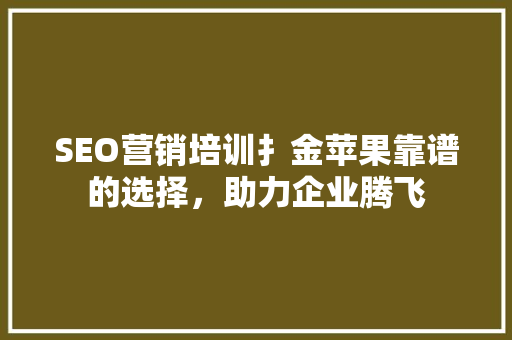 SEO营销培训扌金苹果靠谱的选择，助力企业腾飞