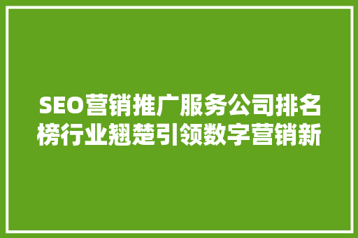 SEO营销推广服务公司排名榜行业翘楚引领数字营销新潮流