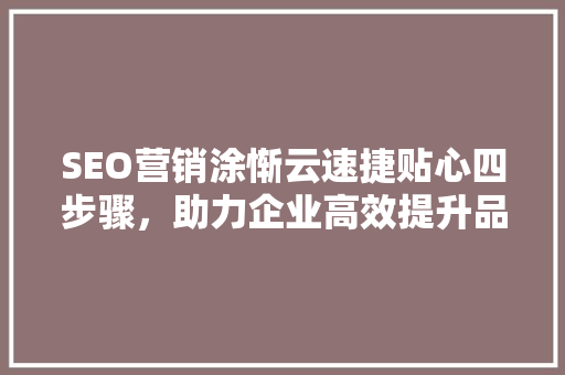 SEO营销涂惭云速捷贴心四步骤，助力企业高效提升品牌影响力