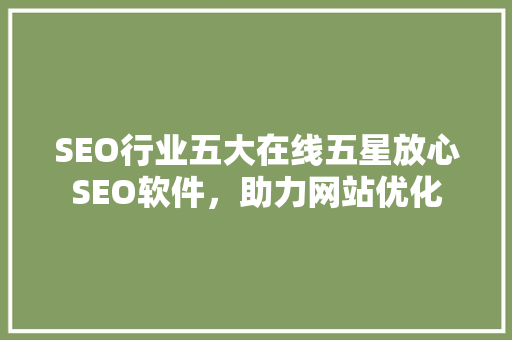 SEO行业五大在线五星放心SEO软件，助力网站优化