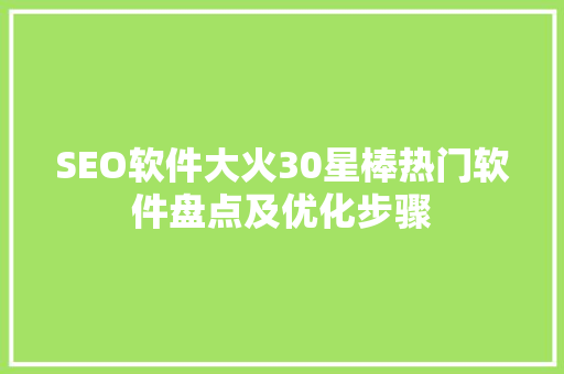 SEO软件大火30星棒热门软件盘点及优化步骤