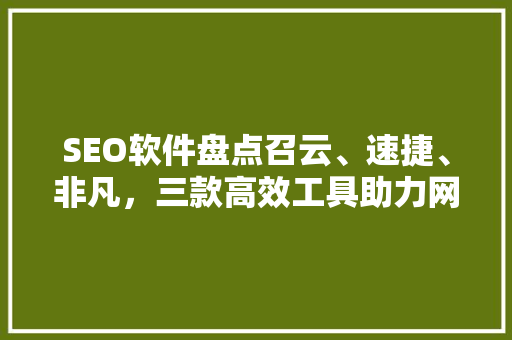 SEO软件盘点召云、速捷、非凡，三款高效工具助力网站优化