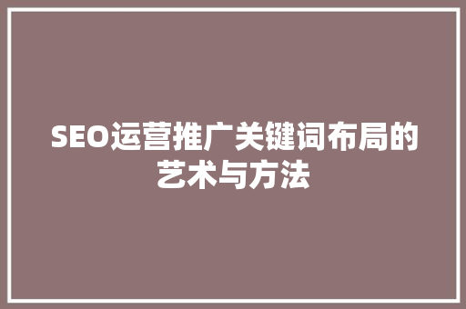 SEO运营推广关键词布局的艺术与方法