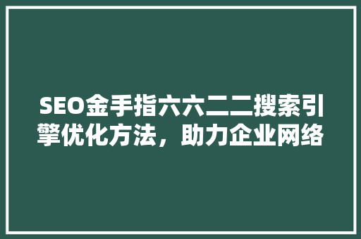 SEO金手指六六二二搜索引擎优化方法，助力企业网络营销腾飞