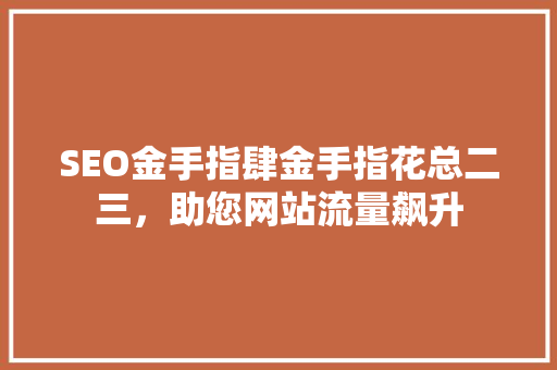 SEO金手指肆金手指花总二三，助您网站流量飙升  第1张