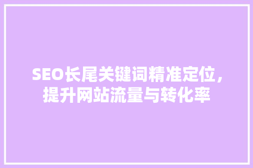 SEO长尾关键词精准定位，提升网站流量与转化率  第1张